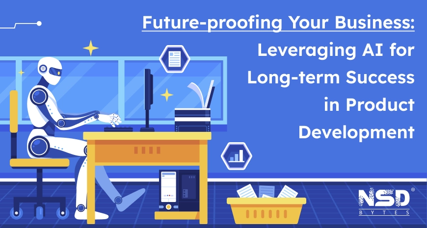 Future-proofing Your Business: Leveraging AI for Long-term Success in Product Development